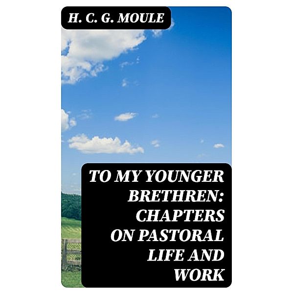 To My Younger Brethren: Chapters on Pastoral Life and Work, H. C. G. Moule