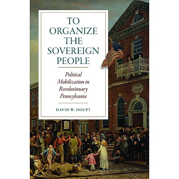 To Organize the Sovereign People / Early American Histories, David W. Houpt