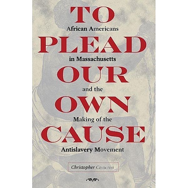 To Plead Our Own Cause / American Abolitionism and Antislavery, Christopher Cameron