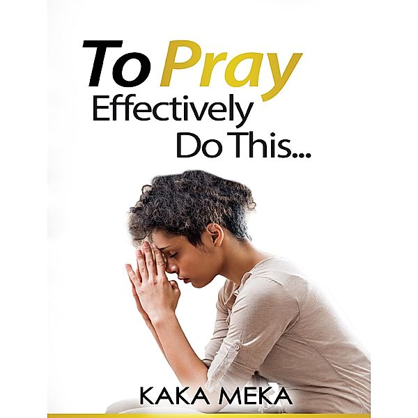 To Pray Effectively Do This, Kaka Meka
