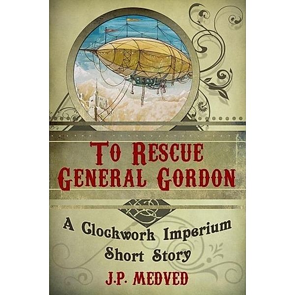 To Rescue General Gordon (a steampunk short story), J. P. Medved