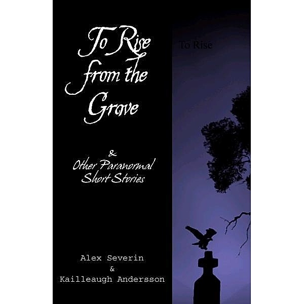 To Rise from the Grave...& Other Paranormal Short Stories / Alex Severin, Alex Severin