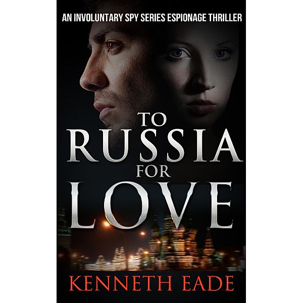 To Russia for Love (Involuntary Spy Espionage Thriller Series, #2) / Involuntary Spy Espionage Thriller Series, Kenneth Eade