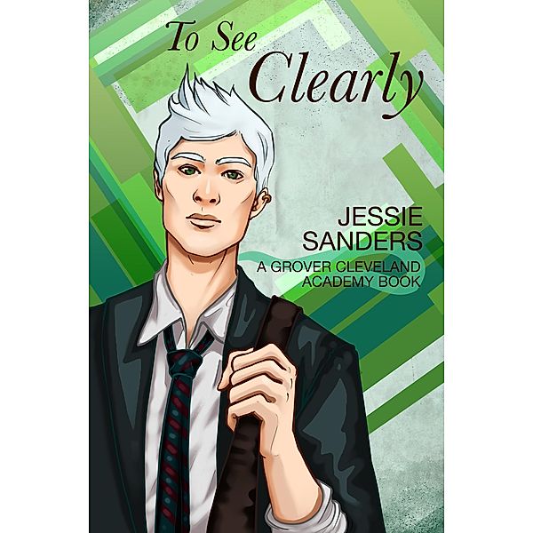 To See Clearly (Grover Cleveland Academy, #3) / Grover Cleveland Academy, Jessie Sanders