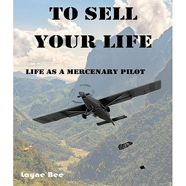 To Sell Your Life: Life as a Mercenary Pilot, Layne Bee