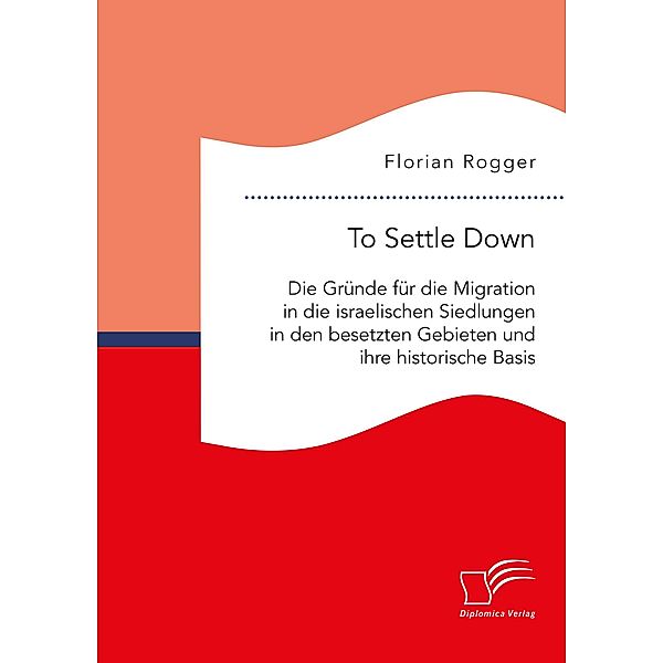 To Settle Down. Die Gründe für die Migration in die israelischen Siedlungen in den besetzten Gebieten und ihre historische Basis, Florian Rogger