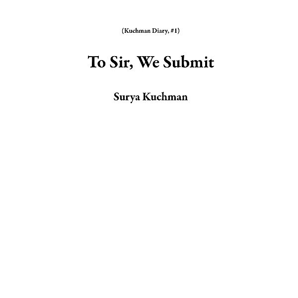 To Sir, We Submit (Kuchman Diary, #1) / Kuchman Diary, Surya Kuchman