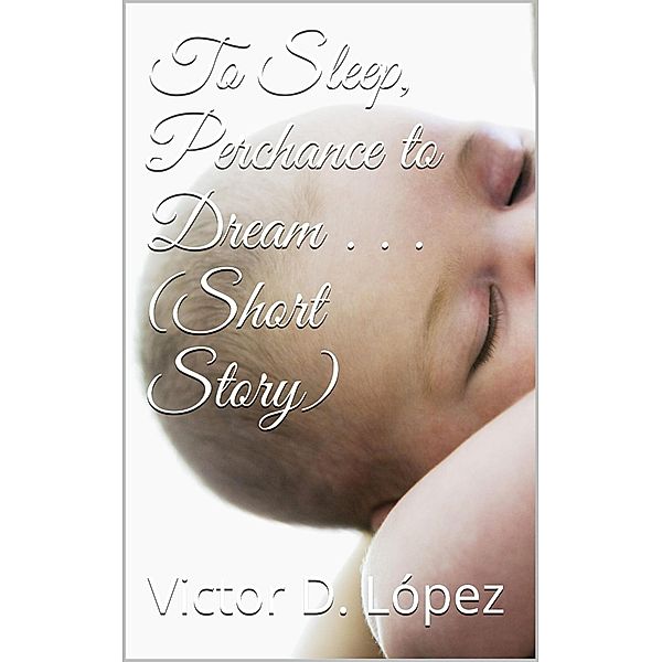 To Sleep, Perchance to Dream (short story) / Science Fiction snd Speculative Fiction Short Stories, Victor D. Lopez