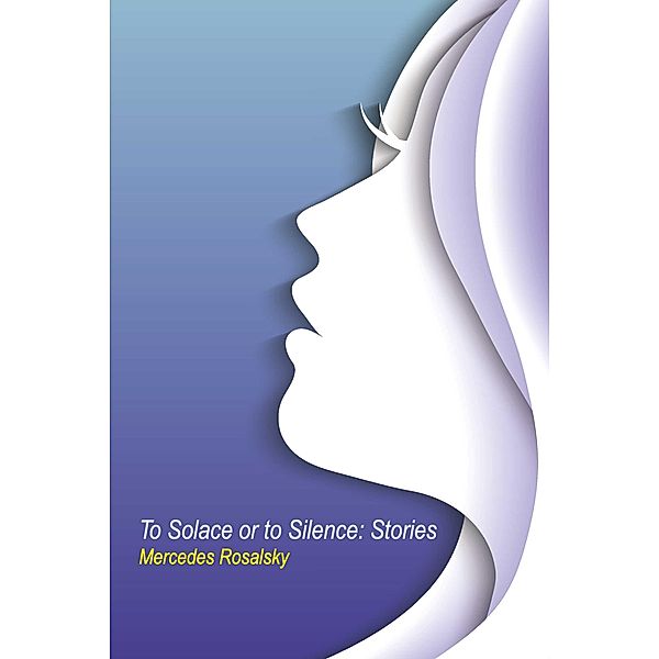 To Solace or to Silence: Stories, Mercedes Rosalsky