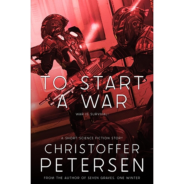 To Start a War (Bite-Sized Space Opera and Science Fiction Stories, #11) / Bite-Sized Space Opera and Science Fiction Stories, Christoffer Petersen