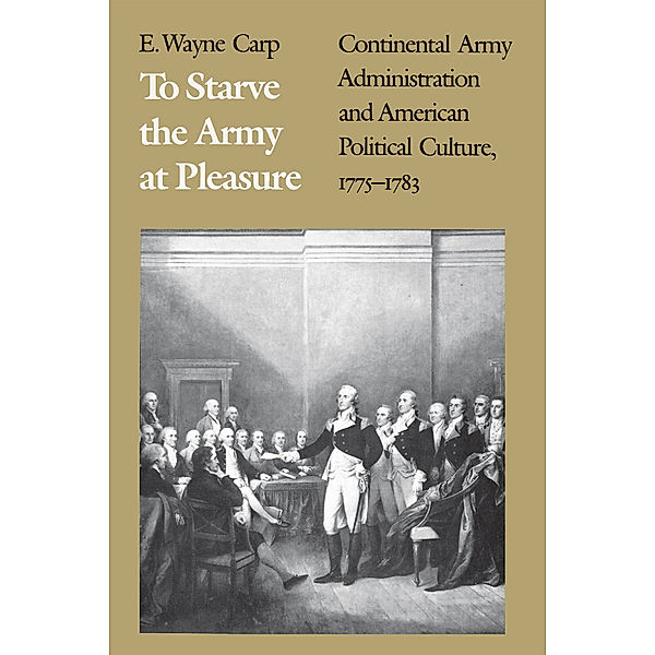 To Starve the Army at Pleasure, E. Wayne Carp