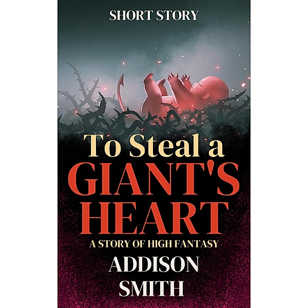 To Steal a Giant's Heart (Short Stories, #1) / Short Stories, Addison Smith
