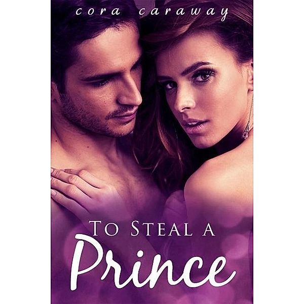 To Steal a Prince (Contemporary Romance), Cora Caraway