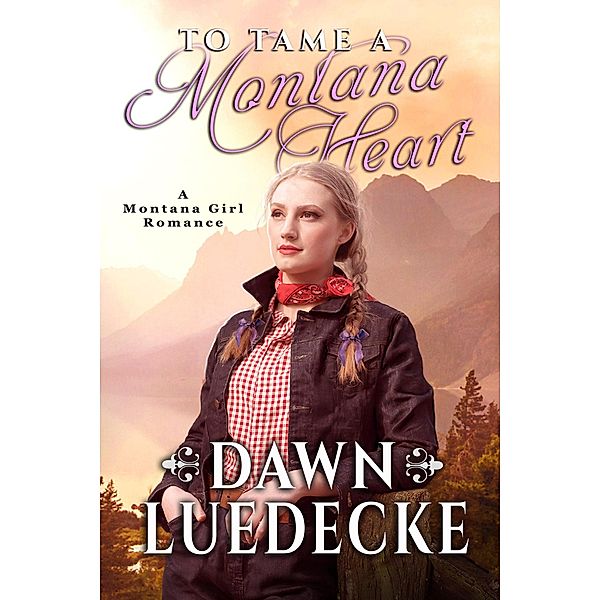 To Tame A Montana Heart (Montana Girl Romance Series, #1) / Montana Girl Romance Series, Dawn Luedecke