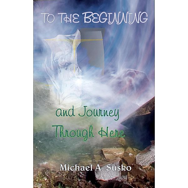 To the Beginning and Journey Through Here (A Couple Through Time, #8) / A Couple Through Time, Michael A. Susko