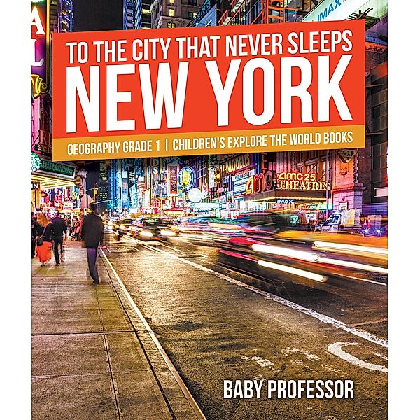 To The City That Never Sleeps: New York - Geography Grade 1 | Children's Explore the World Books / Baby Professor, Baby