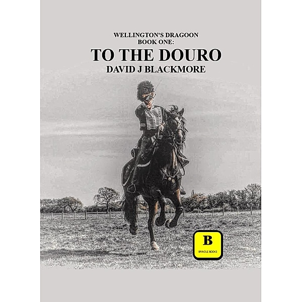 To The Douro (Wellington's Dragoon, #1) / Wellington's Dragoon, David J Blackmore
