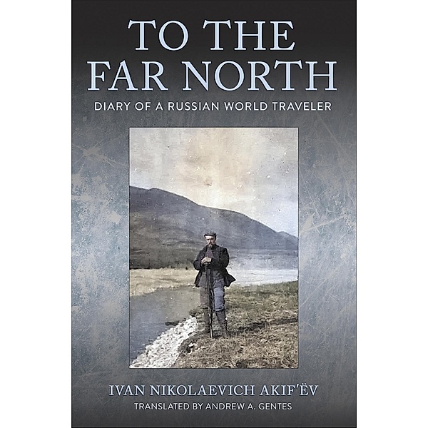 To the Far North / NIU Series in Slavic, East European, and Eurasian Studies, Ivan Nikolaevich Akif'ëv