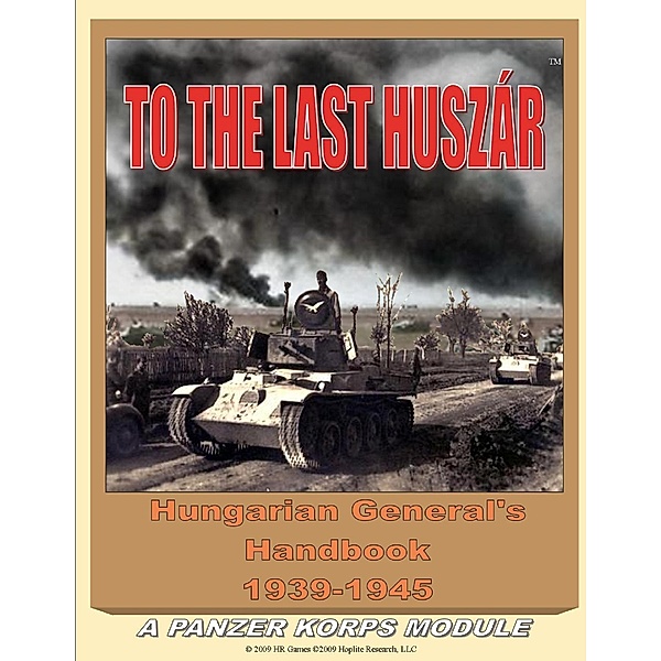 To the Last Huszar: Hungarian General's Handbook 1939-1945: A Panzer Korps Module, Alexander Bagosy