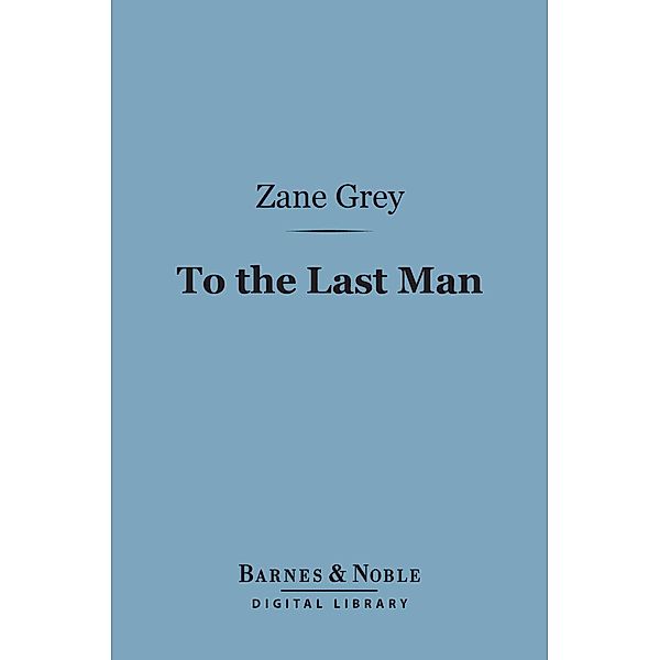 To the Last Man (Barnes & Noble Digital Library) / Barnes & Noble, Zane Grey