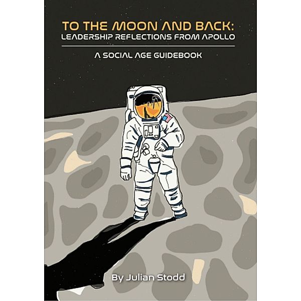 To The Moon and Back - Leadership Reflections from Apollo (Social Leadership Guidebooks) / Social Leadership Guidebooks, Julian Stodd