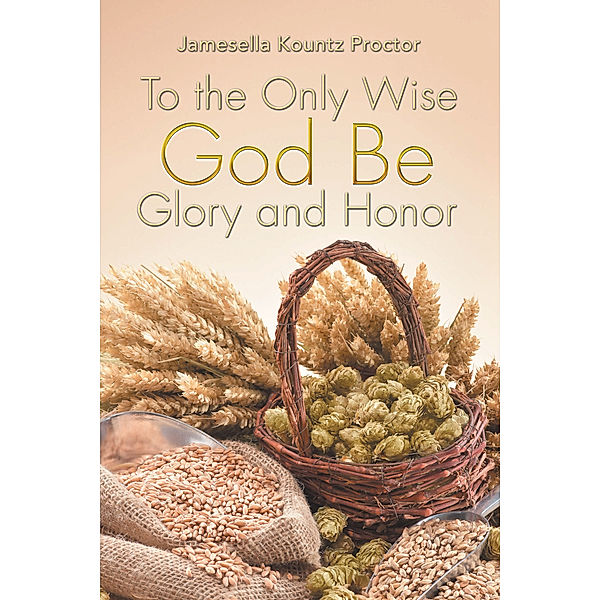 To the Only Wise God Be Glory and Honor, Jamesella Kountz Proctor