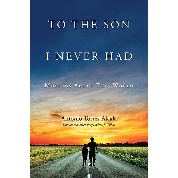 To the Son I Never Had: Musings About This World, Antonio Torres-Alcala