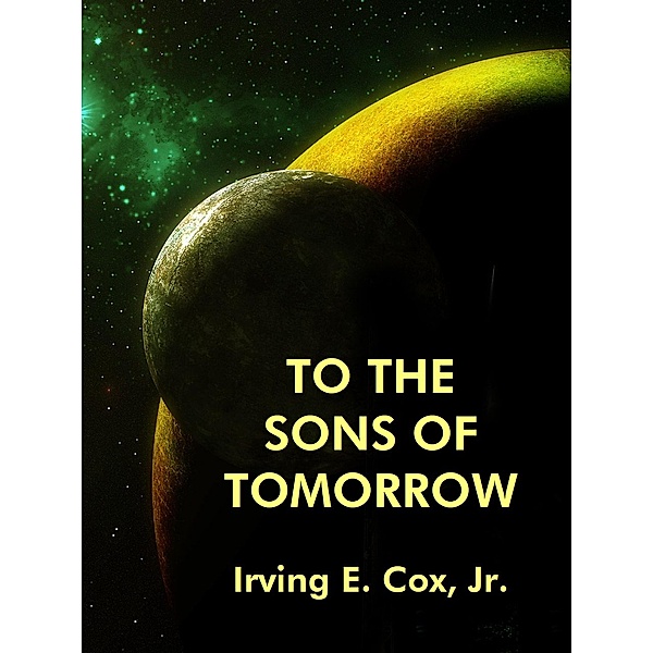 To the Sons of Tomorrow, Irving E. Cox Jr.