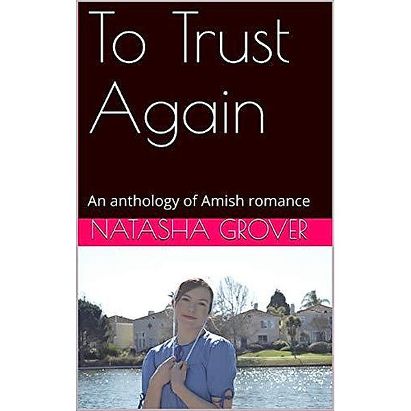 To Trust Again An Anthology of Amish Romance, Natasha Grover