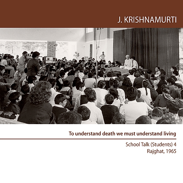 To understand death we must understand living, Jiddu Krishnamurti
