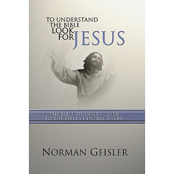 To Understand the Bible Look for Jesus, Norman L. Geisler