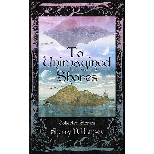 To Unimagined Shores: Collected Stories by Sherry D. Ramsey, Sherry D. Ramsey