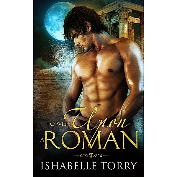 To Wish Upon an Ancient: To Wish Upon a Roman (To Wish Upon an Ancient, #1), Ishabelle Torry