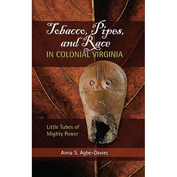 Tobacco, Pipes, and Race in Colonial Virginia, Anna S Agbe-Davies