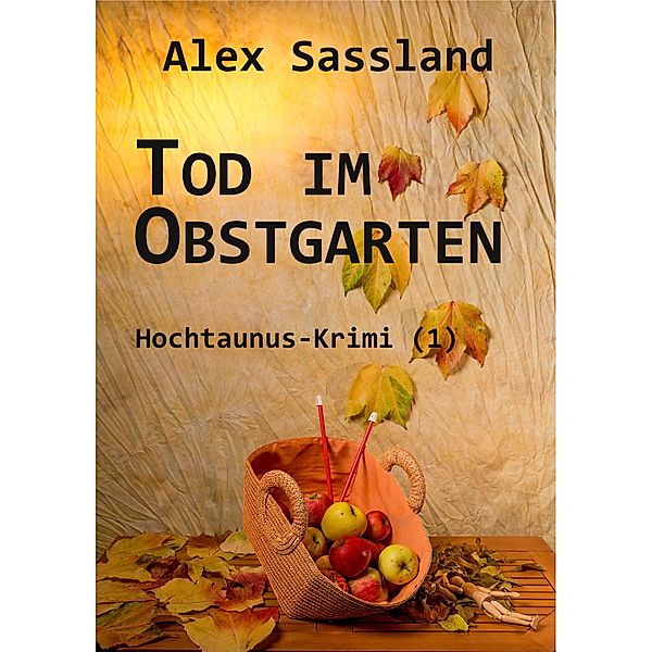 Tod im Obstgarten / Hochtaunus-Krimi Bd.1, Alex Sassland
