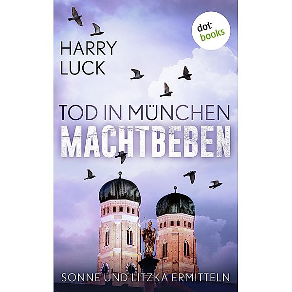 Tod in München - Machtbeben: Der vierte Fall für Sonne und Litzka / Sonne und Litzka ermitteln Bd.4, Harry Luck