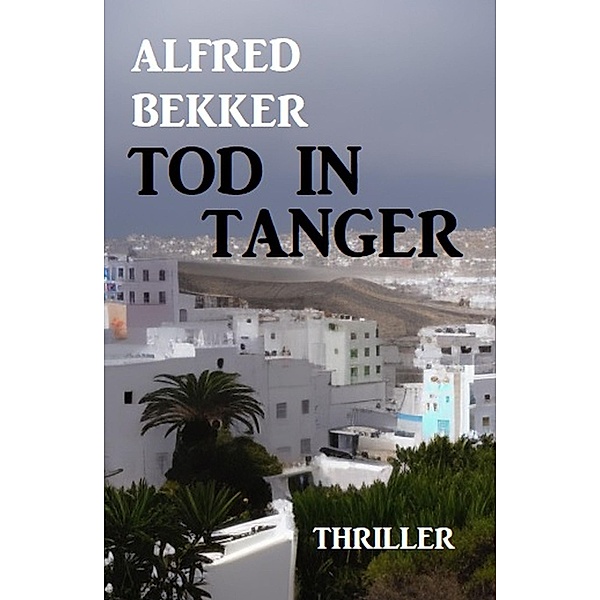 Tod in Tanger: Thriller, Alfred Bekker