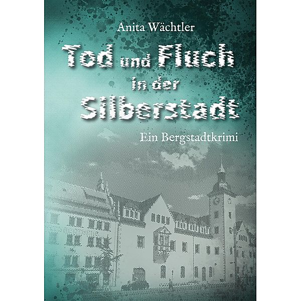 Tod und Fluch in der Silberstadt / Silberstadtkrimi Bd.2, Anita Wächtler