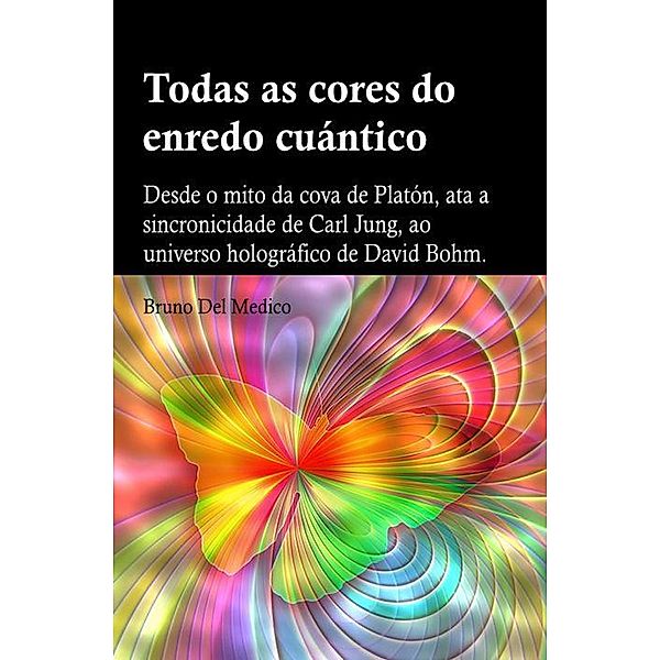 Todas as cores do enredo cuántico.Desde o mito da cova de Platón, ata a sincronicidade de Carl Jung, ao universo holográfico de David Bohm, Bruno Del Medico