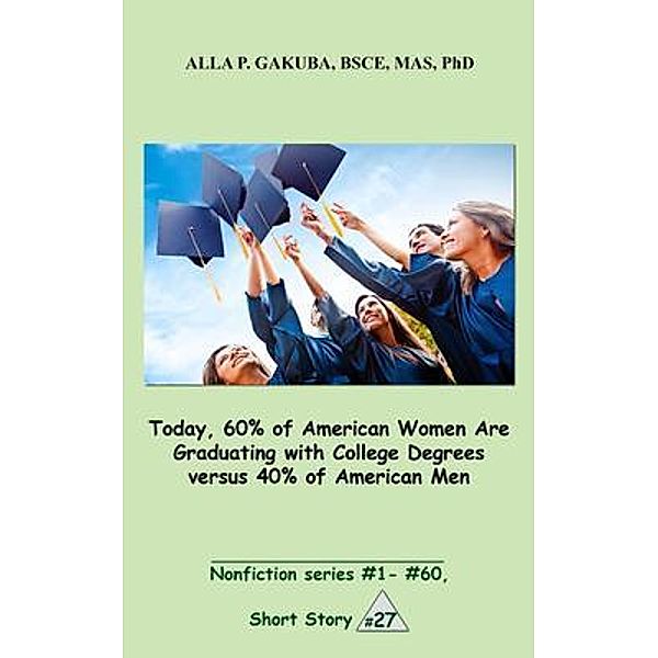 Today, 60% of American Women Are Graduating with College Degrees versus 40% of American Men. / Know-How Skills, Alla P. Gakuba