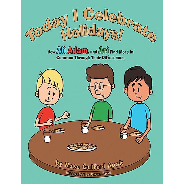 Today I Celebrate Holidays!: How Ali, Adam, and Ari Find More In Common Through Their Differences, Rose Gulferi Apak, Orcun Apak
