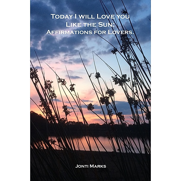 Today I Will Love You Like the Sun: Affirmations for Lovers., Jonti Marks
