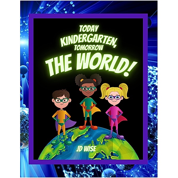 Today Kindergarten... Tomorrow The World!, Jd Wise
