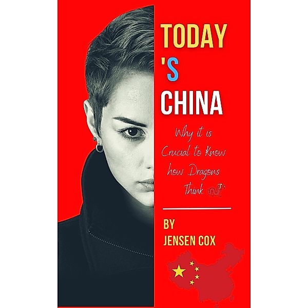 Today's China: Why it is Crucial to Know How Dragons Think, Jensen Cox