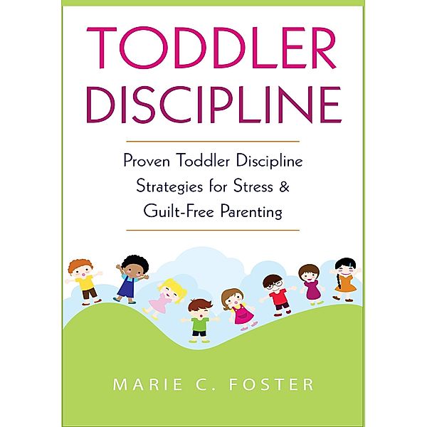 Toddler Discipline: Proven Toddler Discipline  Strategies for Stress & Guilt-Free Parenting (Toddler Care Series, #1), Marie C. Foster