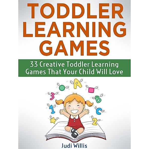 Toddler Learning Games: 33 Creative Toddler Learning Games That Your Child Will Love, Judi Willis