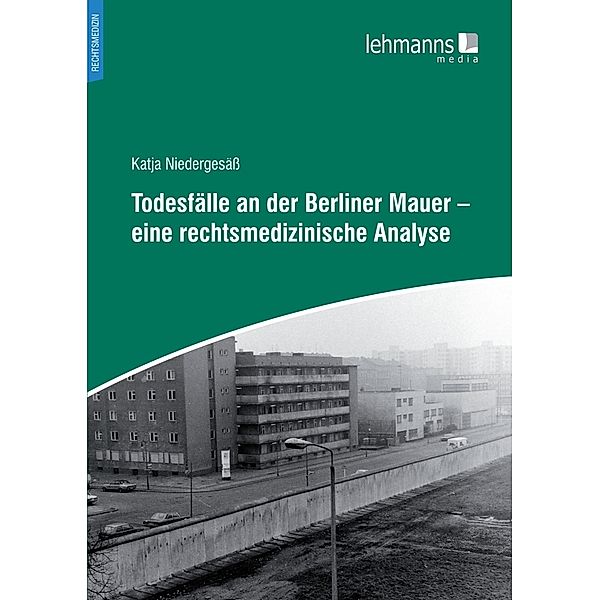 Todesfälle an der Berliner Mauer - eine rechtsmedizinische Analyse, Katja Niedergesäss, Sven Hartwig