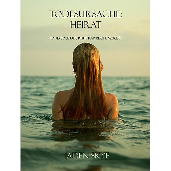 Todesursache: Heirat (Buch #3 aus der Reihe Karibische Morde) / Serie Karibische Morde, Jaden Skye