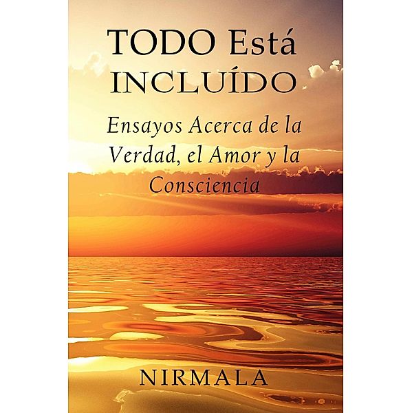 Todo Está Incluído - Ensayos Acerca de la Verdad, el Amor y la Consciencia, Nirmala