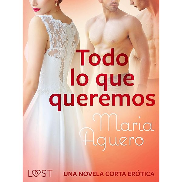 Todo lo que queremos - una novela corta erótica / LUST, Maria Aguero